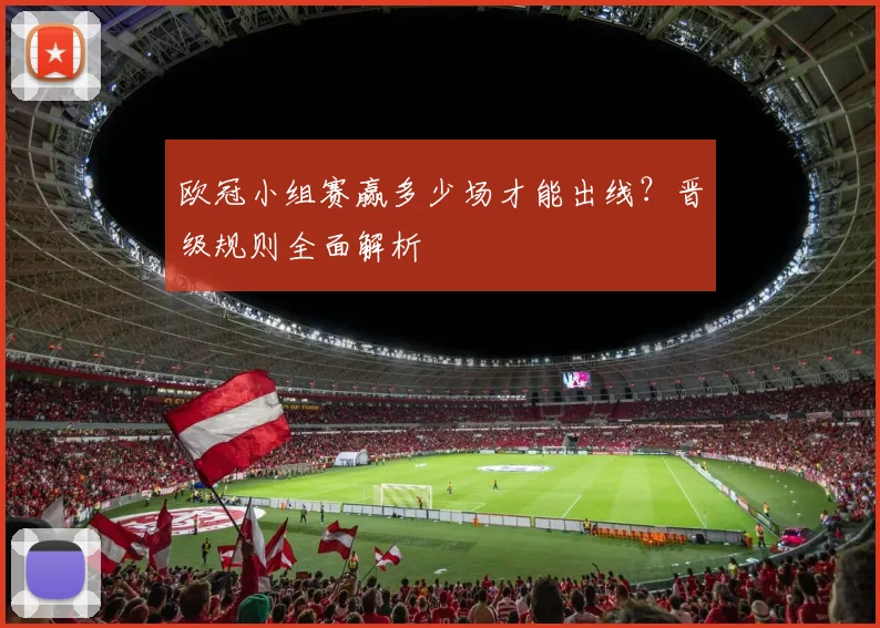 欧冠小组赛赢多少场才能出线？晋级规则全面解析