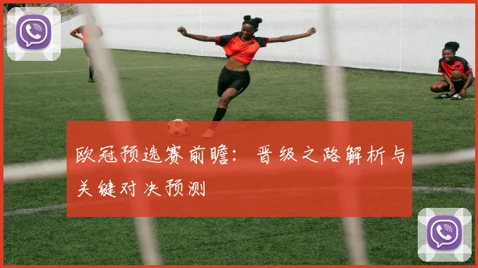 欧冠预选赛前瞻：晋级之路解析与关键对决预测