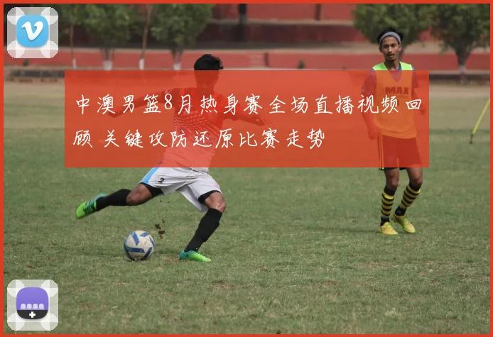 中澳男篮8月热身赛全场直播视频回顾 关键攻防还原比赛走势