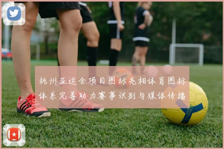 杭州亚运会项目图标亮相体育图标体系完善助力赛事识别与媒体传播