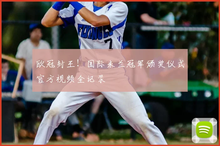 欧冠封王！国际米兰冠军颁奖仪式官方视频全记录