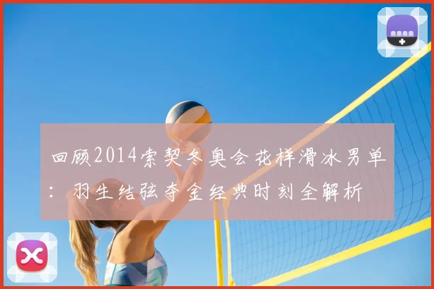 回顾2014索契冬奥会花样滑冰男单：羽生结弦夺金经典时刻全解析