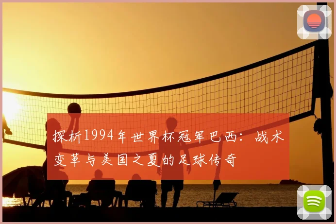探析1994年世界杯冠军巴西：战术变革与美国之夏的足球传奇
