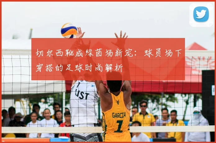 切尔西靴成绿茵场新宠：球员场下穿搭的足球时尚解析