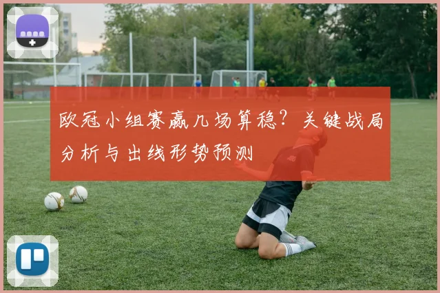 欧冠小组赛赢几场算稳？关键战局分析与出线形势预测
